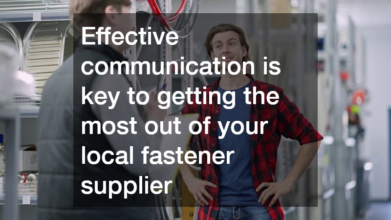 Effective communication is key to getting the most out of your local fastener supplier
