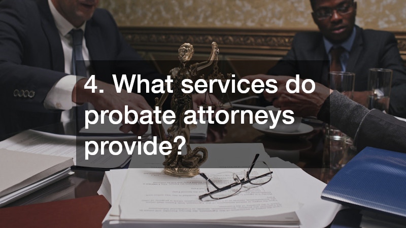4. What services do probate attorneys provide?