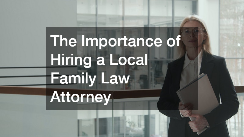 The Importance of Hiring a Local Family Law Attorney