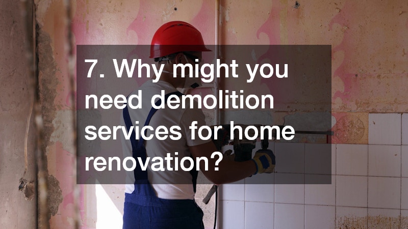7. Why might you need demolition services for home renovation?