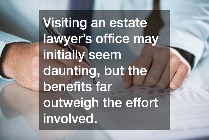 Visiting an estate lawyer’s office may initially seem daunting, but the benefits far outweigh the effort involved.