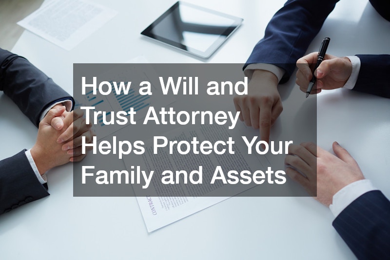How a Will and Trust Attorney Helps Protect Your Family and Assets
