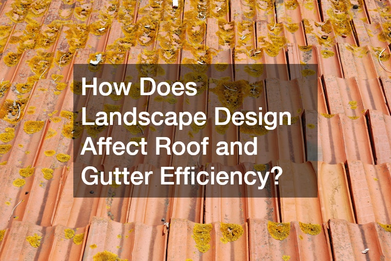 How Does Landscape Design Affect Roof and Gutter Efficiency?