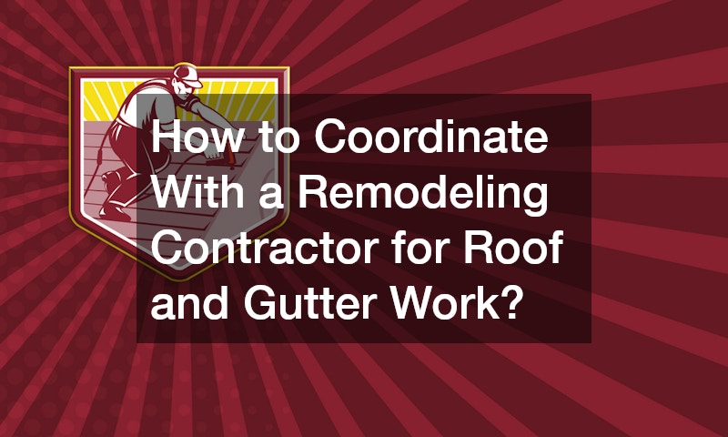 How to Coordinate With a Remodeling Contractor for Roof and Gutter Work?