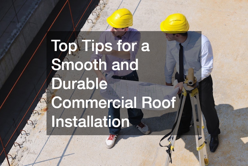 Top Tips for a Smooth and Durable Commercial Roof Installation