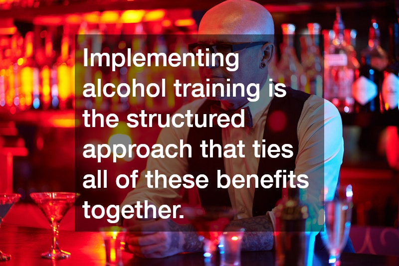 Implementing alcohol training is the structured approach that ties all of these benefits together.