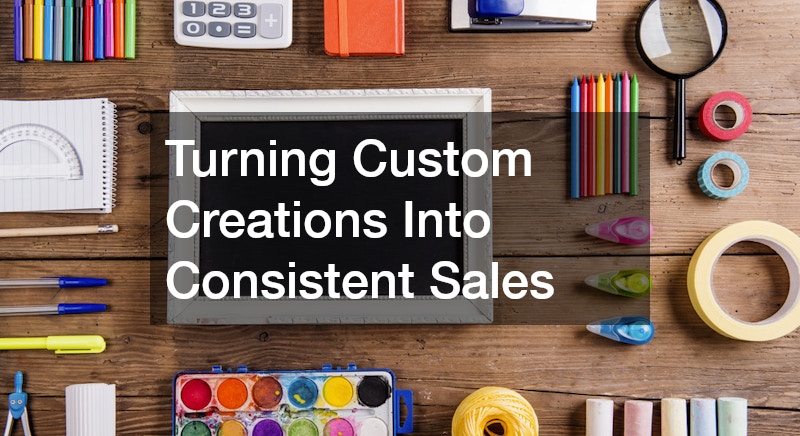 Turning Custom Creations Into Consistent Sales