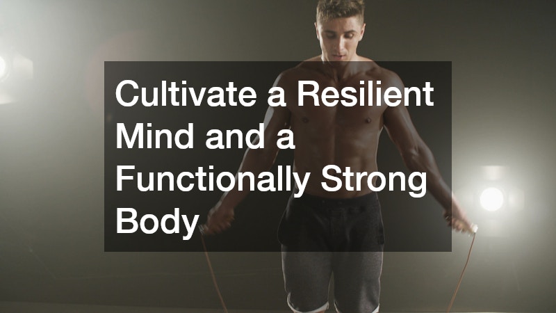 Cultivate a Resilient Mind and a Functionally Strong Body
