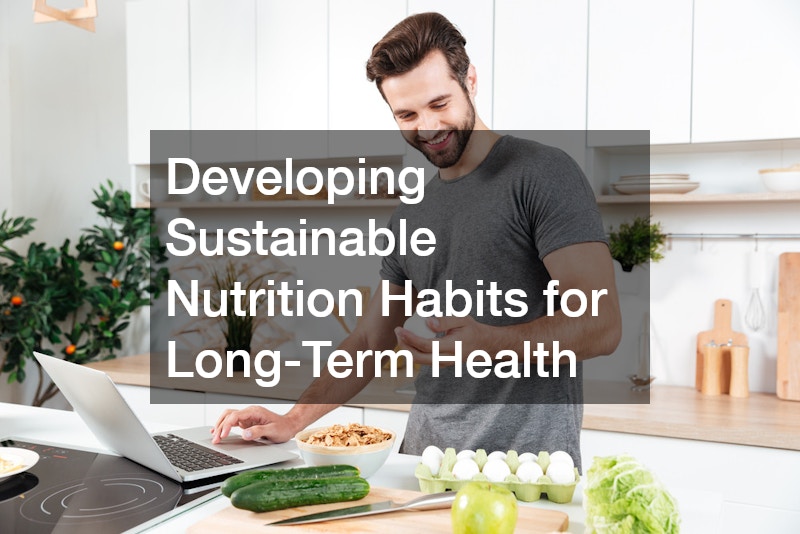 Developing Sustainable Nutrition Habits for Long-Term Health