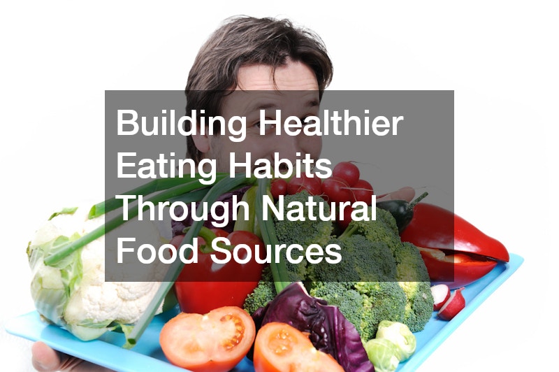 Building Healthier Eating Habits Through Natural Food Sources