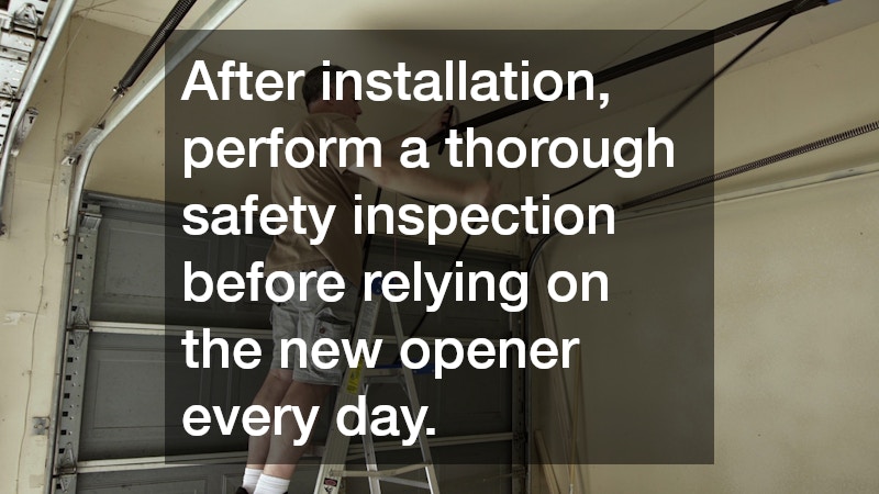 After installation, perform a thorough safety inspection before relying on the new opener every day.