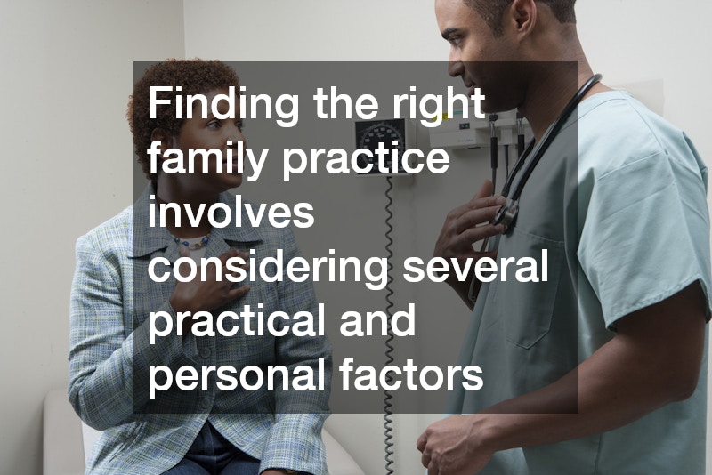 Finding the right family practice involves considering several practical and personal factors