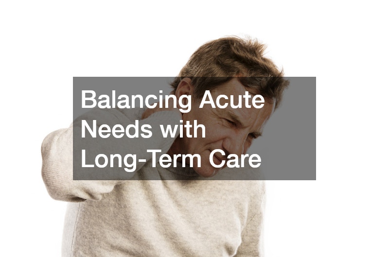 Balancing Acute Needs with Long-Term Care