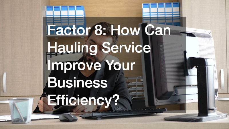 Factor 8: How Can Hauling Service Improve Your Business Efficiency?
