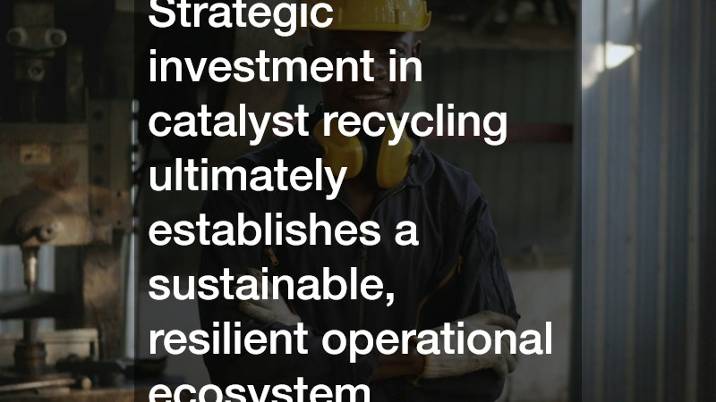Strategic investment in catalyst recycling ultimately establishes a sustainable, resilient operational ecosystem.