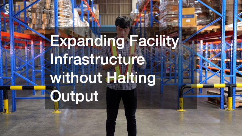 Expanding Facility Infrastructure without Halting Output