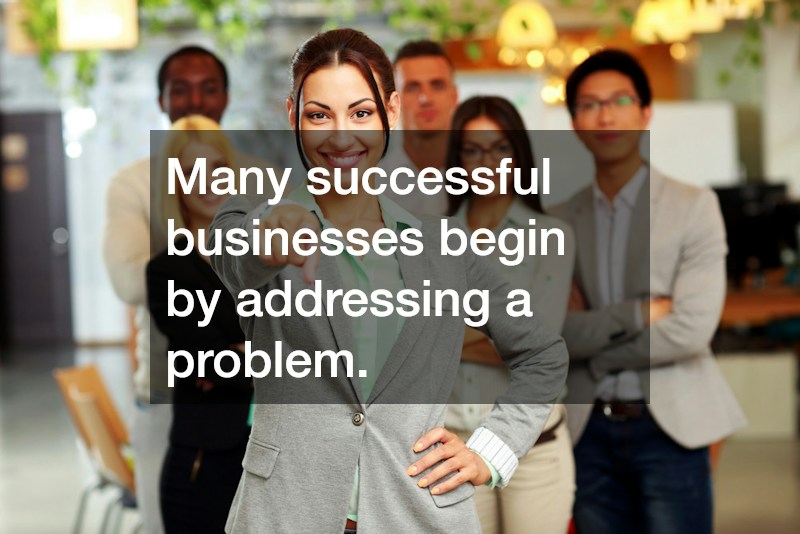 Many successful businesses begin by addressing a problem.