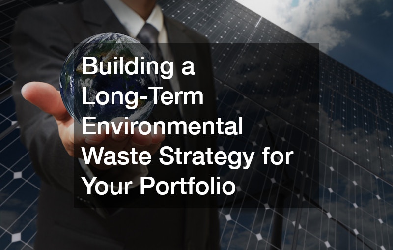 Building a Long-Term Environmental Waste Strategy for Your Portfolio