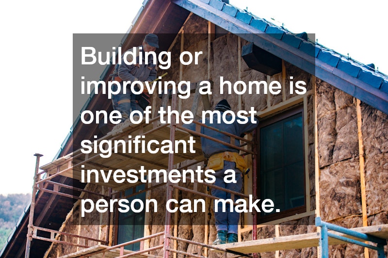 Building or improving a home is one of the most significant investments a person can make.