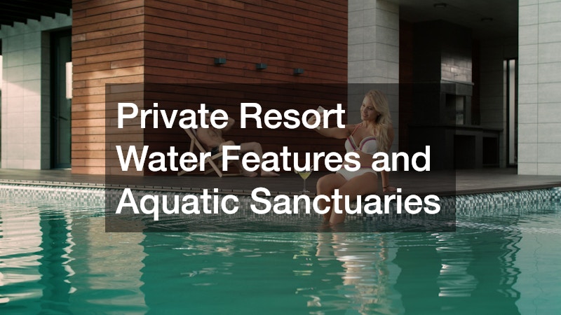 Private Resort Water Features and Aquatic Sanctuaries