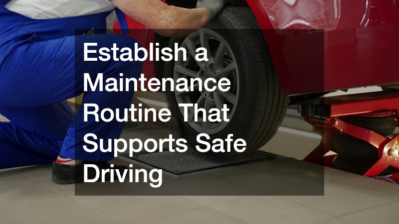 Establish a Maintenance Routine That Supports Safe Driving