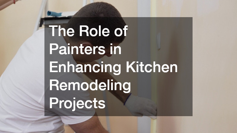 The Role of Painters in Enhancing Kitchen Remodeling Projects