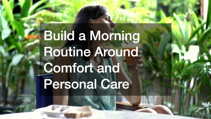 Build a Morning Routine Around Comfort and Personal Care