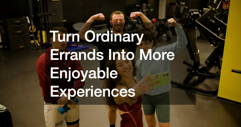 Turn Ordinary Errands Into More Enjoyable Experiences