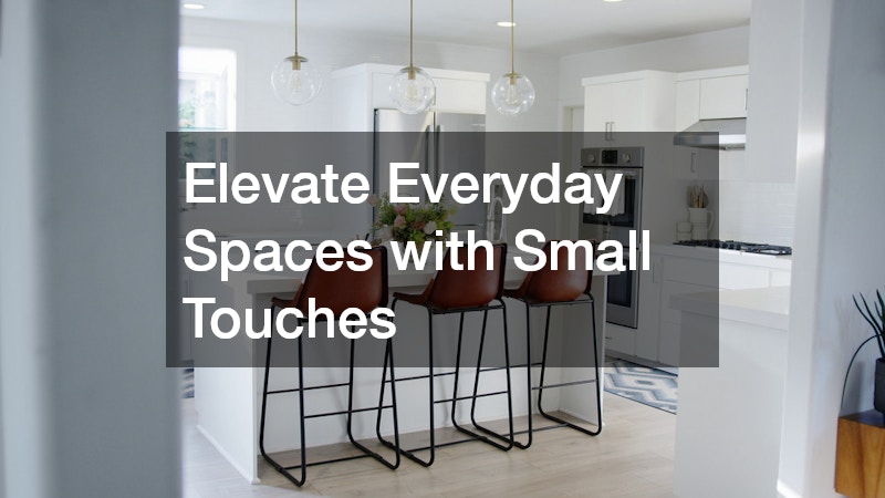 Elevate Everyday Spaces with Small Touches