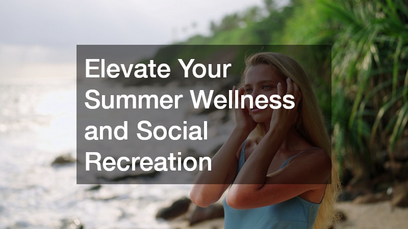 Elevate Your Summer Wellness and Social Recreation