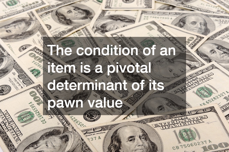 The condition of an item is a pivotal determinant of its pawn value