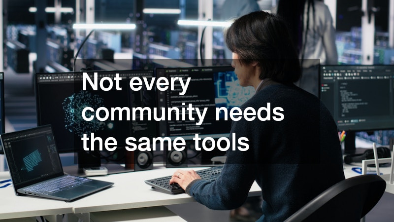 Not every community needs the same tools