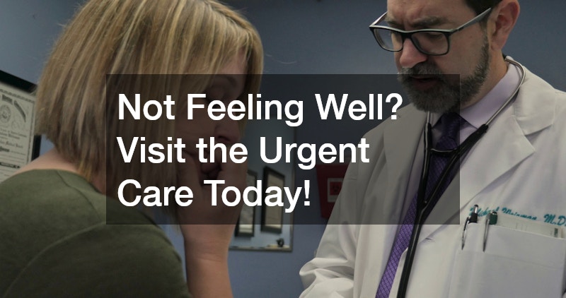 Not Feeling Well? Visit the Urgent Care Today!