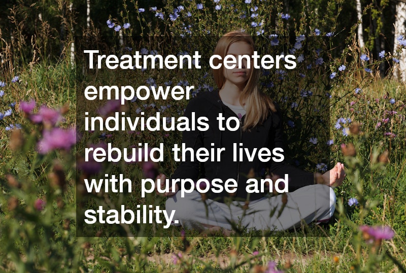 Treatment centers empower individuals to rebuild their lives with purpose and stability.
