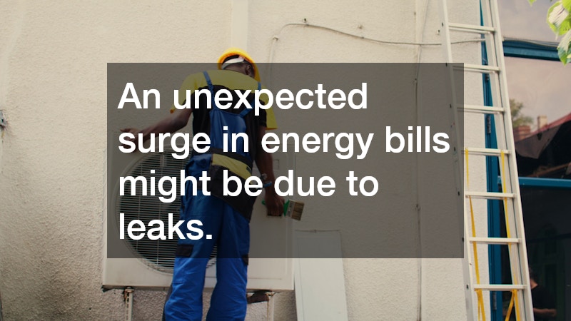An unexpected surge in energy bills might be due to leaks.