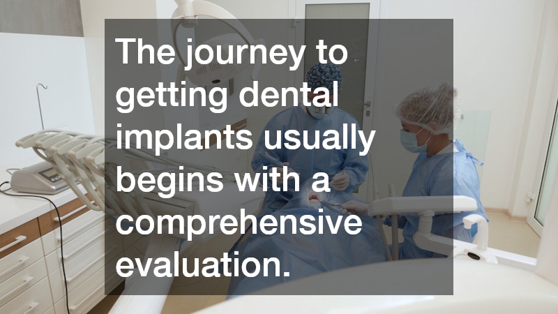 The journey to getting dental implants usually begins with a comprehensive evaluation.
