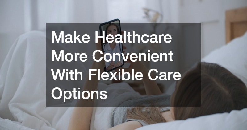 Make Healthcare More Convenient With Flexible Care Options