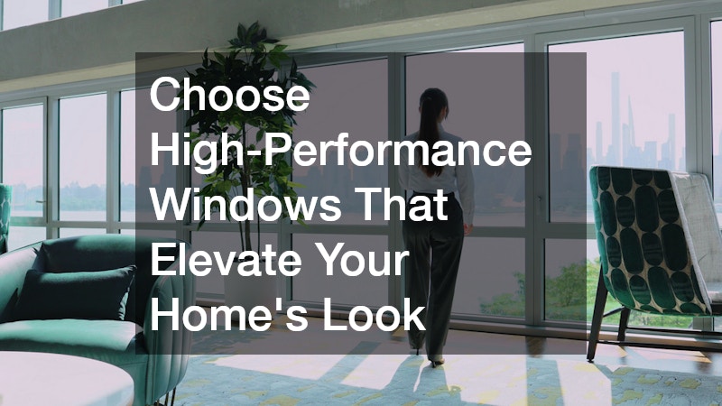Choose High-Performance Windows That Elevate Your Home
