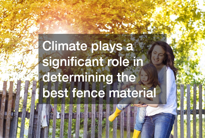 Climate plays a significant role in determining the best fence material