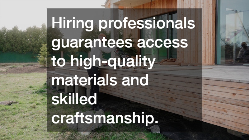 Hiring professionals guarantees access to high-quality materials and skilled craftsmanship.