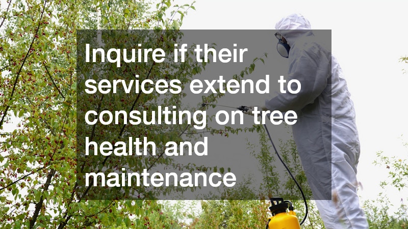 Inquire if their services extend to consulting on tree health and maintenance