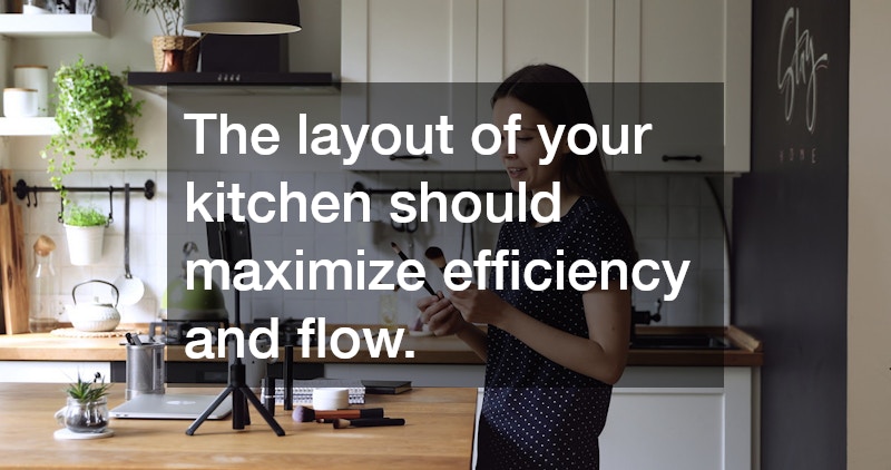 The layout of your kitchen should maximize efficiency and flow.