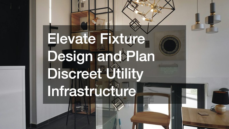Elevate Fixture Design and Plan Discreet Utility Infrastructure
