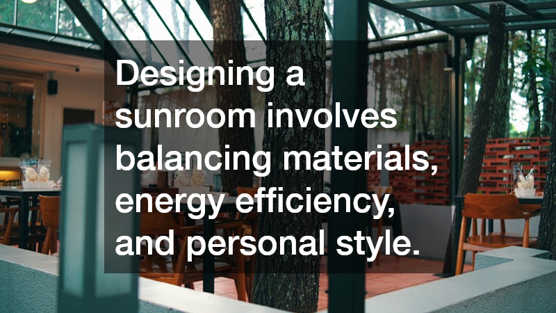 Designing a sunroom involves balancing materials, energy efficiency, and personal style.