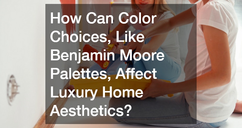 How Can Color Choices, Like Benjamin Moore Palettes, Affect Luxury Home Aesthetics?