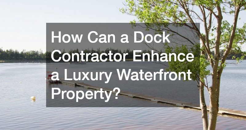 How Can a Dock Contractor Enhance a Luxury Waterfront Property?