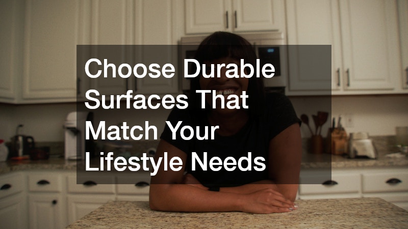 Choose Durable Surfaces That Match Your Lifestyle Needs