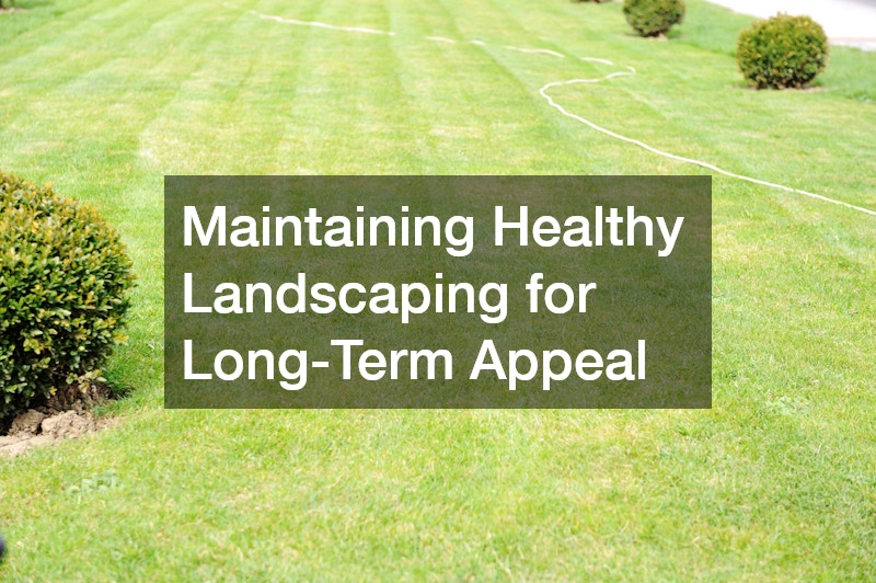 Maintaining Healthy Landscaping for Long-Term Appeal