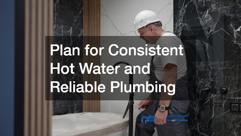 Plan for Consistent Hot Water and Reliable Plumbing
