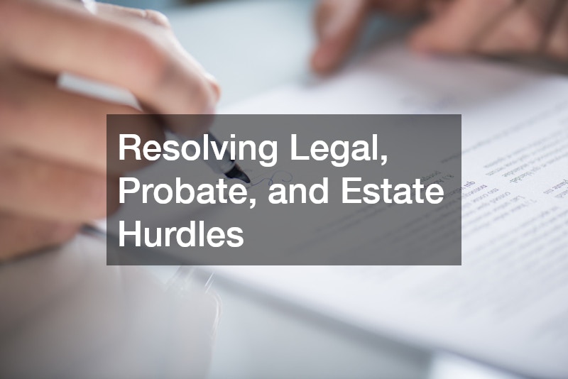Resolving Legal, Probate, and Estate Hurdles